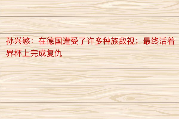 孙兴慜：在德国遭受了许多种族敌视；最终活着界杯上完成复仇