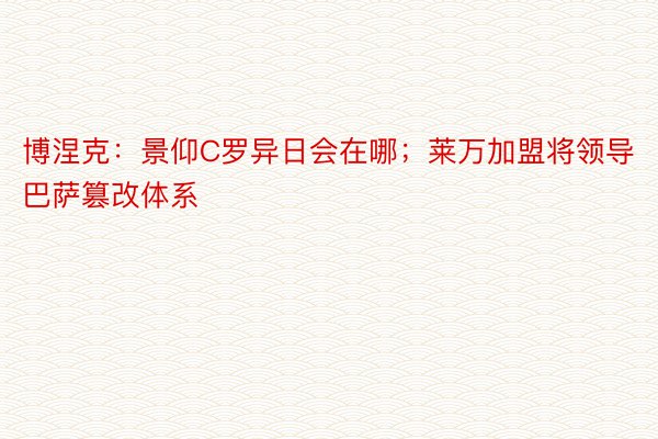 博涅克：景仰C罗异日会在哪；莱万加盟将领导巴萨篡改体系