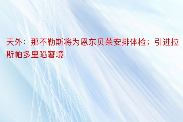 天外：那不勒斯将为恩东贝莱安排体检；引进拉斯帕多里陷窘境