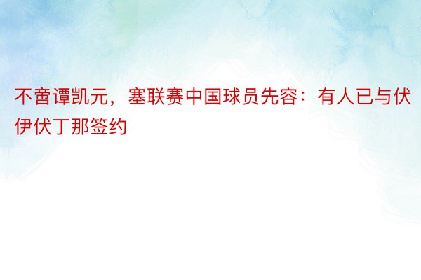 不啻谭凯元，塞联赛中国球员先容：有人已与伏伊伏丁那签约