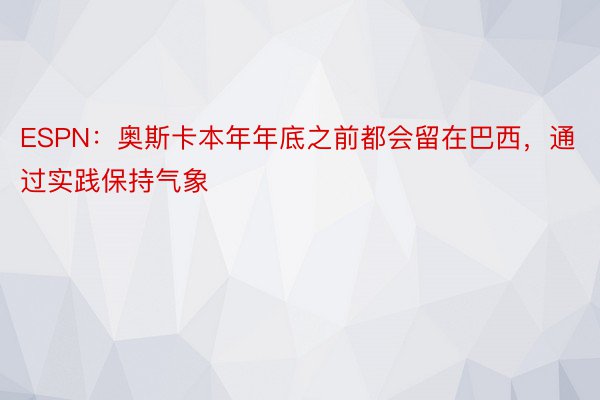 ESPN：奥斯卡本年年底之前都会留在巴西，通过实践保持气象