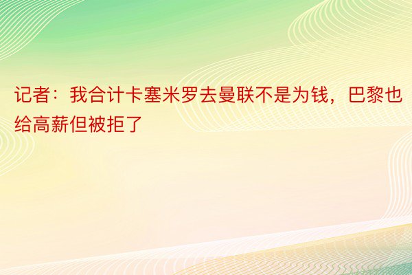 记者：我合计卡塞米罗去曼联不是为钱，巴黎也给高薪但被拒了