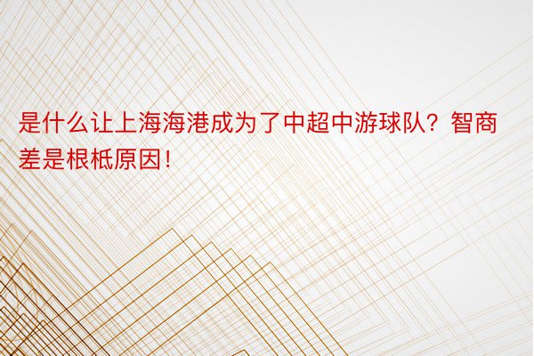 是什么让上海海港成为了中超中游球队？智商差是根柢原因！