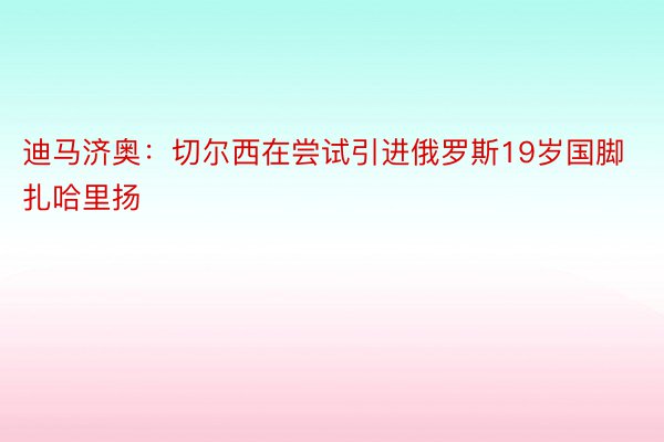 迪马济奥：切尔西在尝试引进俄罗斯19岁国脚扎哈里扬