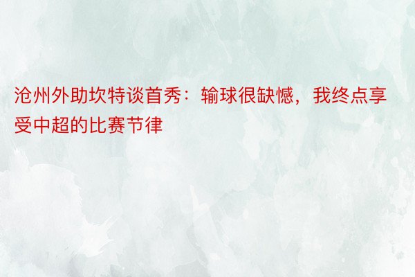 沧州外助坎特谈首秀：输球很缺憾，我终点享受中超的比赛节律