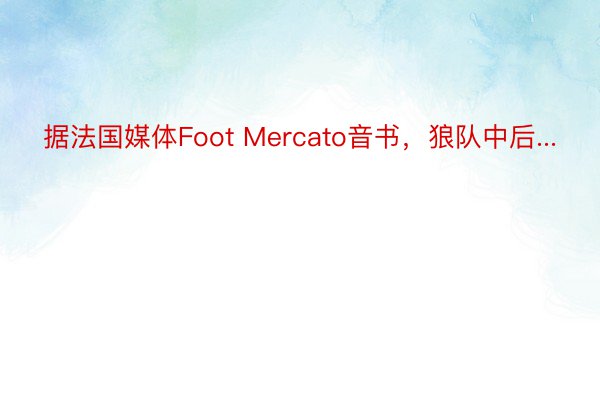 据法国媒体Foot Mercato音书，狼队中后...