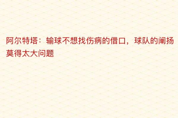 阿尔特塔：输球不想找伤病的借口，球队的阐扬莫得太大问题