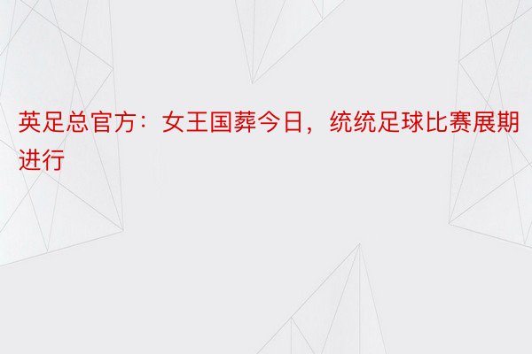 英足总官方：女王国葬今日，统统足球比赛展期进行