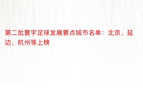 第二批寰宇足球发展要点城市名单：北京、延边、杭州等上榜