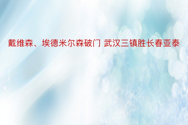 戴维森、埃德米尔森破门 武汉三镇胜长春亚泰