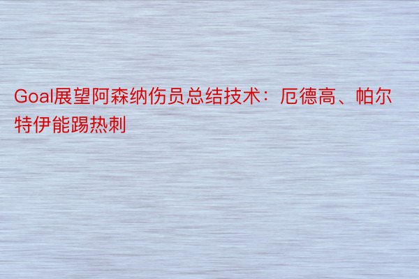 Goal展望阿森纳伤员总结技术：厄德高、帕尔特伊能踢热刺