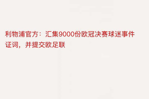 利物浦官方：汇集9000份欧冠决赛球迷事件证词，并提交欧足联