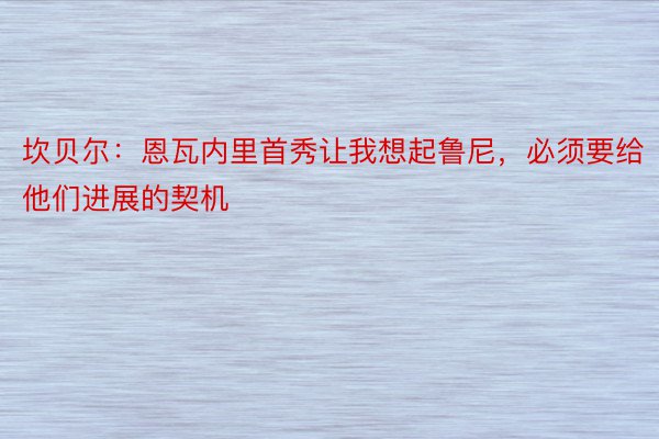 坎贝尔：恩瓦内里首秀让我想起鲁尼，必须要给他们进展的契机