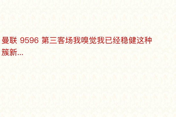 曼联 9596 第三客场我嗅觉我已经稳健这种簇新...