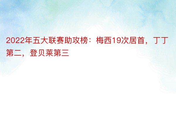 2022年五大联赛助攻榜：梅西19次居首，丁丁第二，登贝莱第三