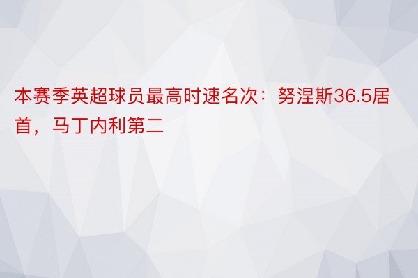 本赛季英超球员最高时速名次：努涅斯36.5居首，马丁内利第二