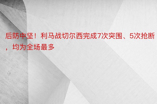 后防中坚！利马战切尔西完成7次突围、5次抢断，均为全场最多