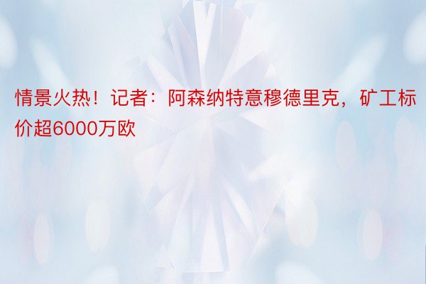 情景火热！记者：阿森纳特意穆德里克，矿工标价超6000万欧