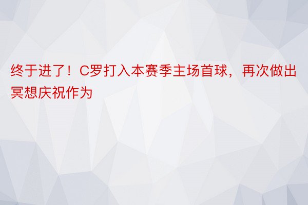 终于进了！C罗打入本赛季主场首球，再次做出冥想庆祝作为