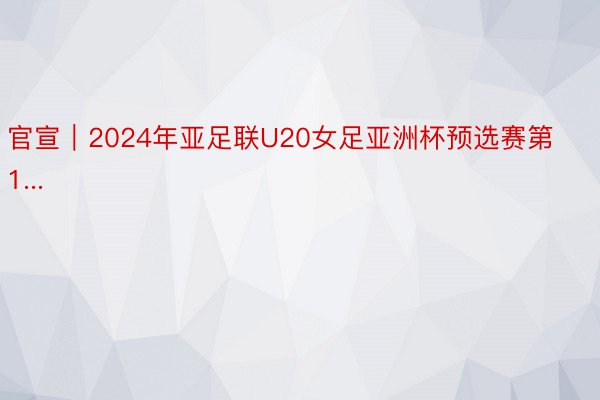 官宣｜2024年亚足联U20女足亚洲杯预选赛第1...