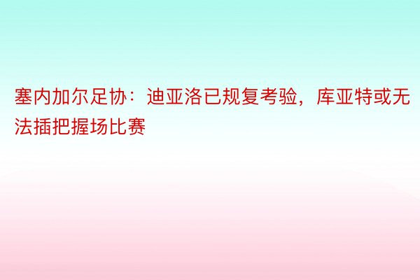 塞内加尔足协：迪亚洛已规复考验，库亚特或无法插把握场比赛