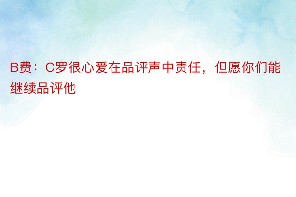 B费：C罗很心爱在品评声中责任，但愿你们能继续品评他